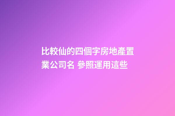 比較仙的四個字房地產置業公司名 參照運用這些-第1張-公司起名-玄機派